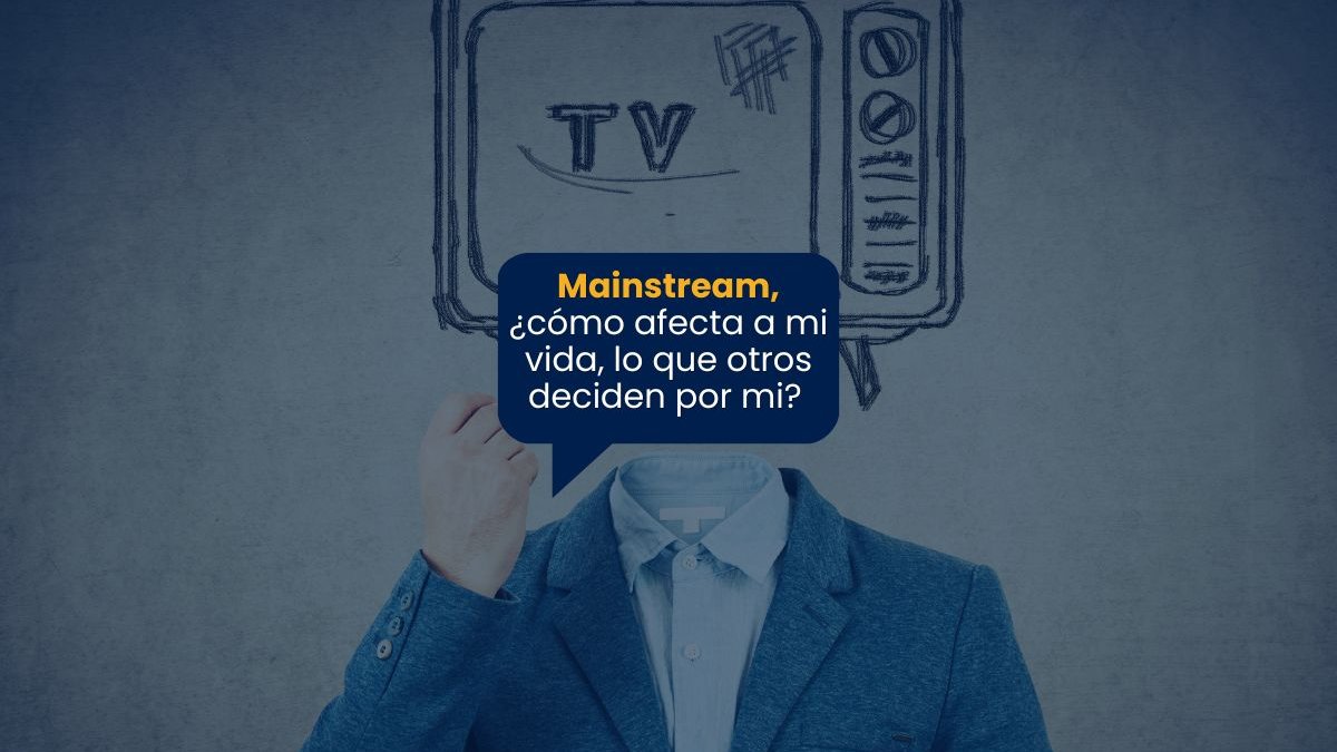 Mainstream, ¿cómo afecta a mi vida, lo que otros deciden por mi?