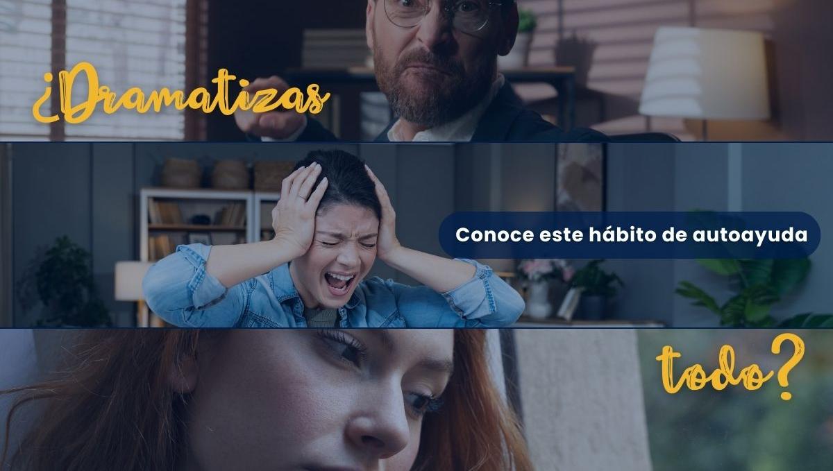 ¿Dramatizas todo? conoce este hábito de autoayuda