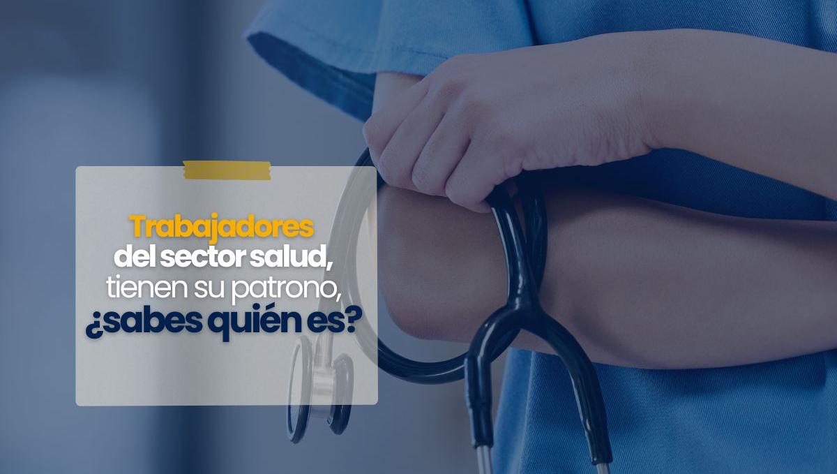 Trabajadores del sector salud, tienen su patrono, ¿sabes quién es?