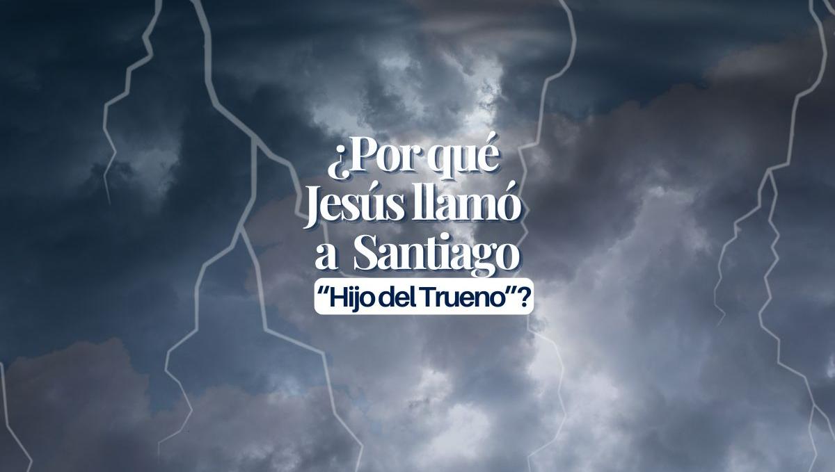 ¿Por qué Jesús llamó a Santiago “Hijo del Trueno”?
