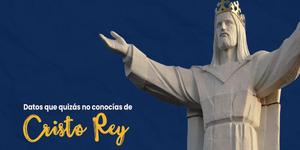(VIDEO) 8 Datos que quizás no conocías de Cristo Rey