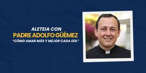 (VIDEO) Cómo amar más y mejor, con el padre Adolfo