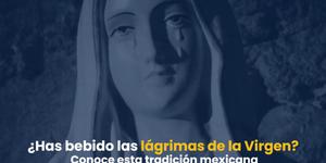 (VIDEO) ¿Has bebido las lágrimas de la Virgen? La tradición mexicana