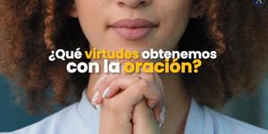 (VIDEO) ¿Qué virtudes obtenemos con la oración?