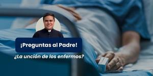 (VIDEO) ¿Beneficios de la Unción de Enfermos? – Preguntas al padre