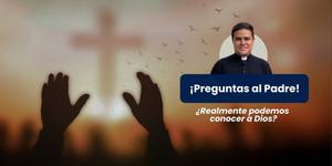 (VIDEO) ¿Realmente podemos conocer a Dios? – Preguntas al padre