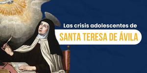 (VIDEO) Las crisis adolescentes de santa Teresa de Ávila