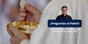 (VIDEO) ¿Cuáles son los frutos de recibir la Eucaristía? – Preguntas al Padre