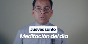 (VIDEO) Jueves santo: Meditación del día