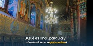 (VIDEO) ¿Qué es una Eparquía y cómo funciona en la Iglesia católica?