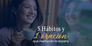 (VIDEO) 5 hábitos y una oración que reeducan la espera
