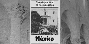 (VIDEO) Cuando practicar la fe era ilegal en México