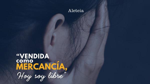 “Vendida como mercancía. Hoy soy libre”