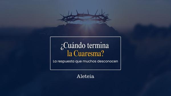 ¿Cuándo termina la cuaresma?