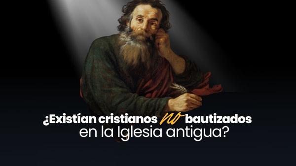 ¿Existían cristianos no bautizados en la Iglesia antigua?