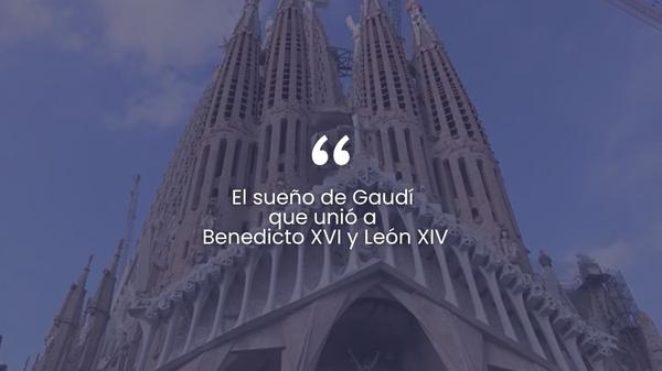 El sueño de Gaudí que unió a Benedicto XVI y León XIV.