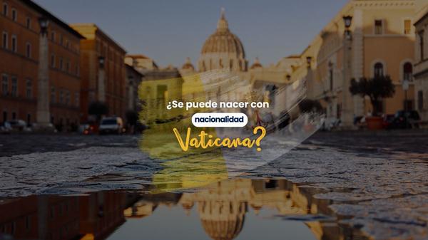 ¿Se puede nacer con nacionalidad vaticana?