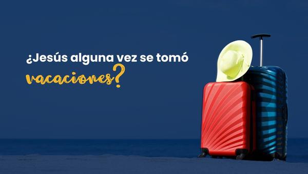 Jesús tuvo vacaciones