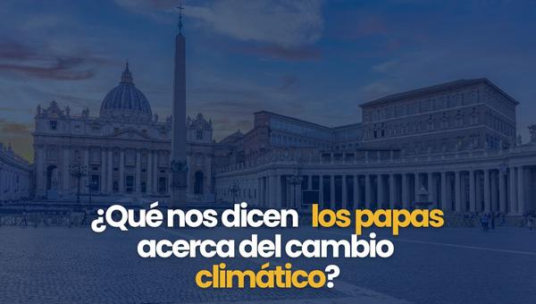medio ambiente cambio climático papas iglesia