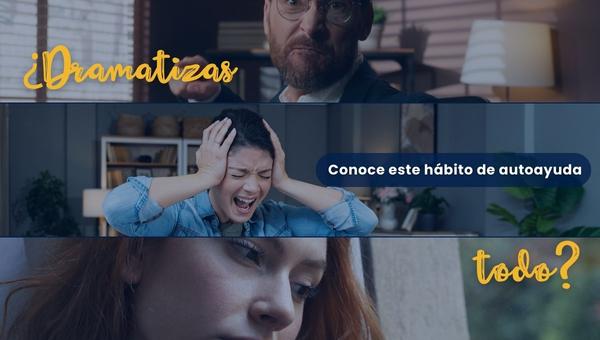 ¿Dramatizas todo? conoce este hábito de autoayuda