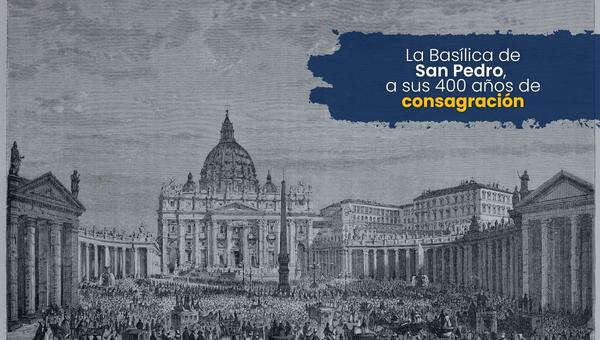 La Basílica de San Pedro a sus 400 años de consagración.