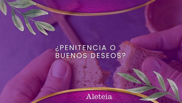 ¿Penitencia o buenos deseos?