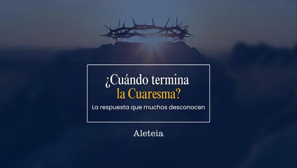 ¿Cuándo termina la cuaresma?