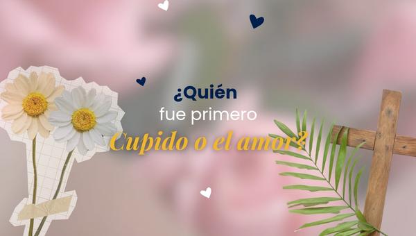 ¿Quién fue primero, cupido o el amor?