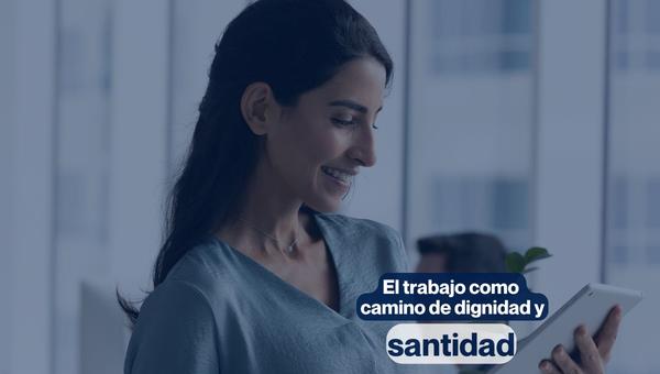 El trabajo como camino de dignidad, sustento y santidad.