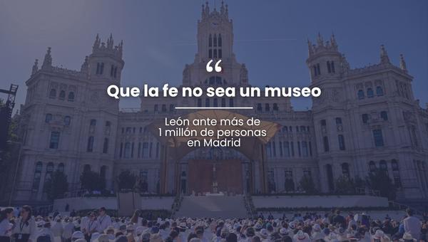 “Que la fe no sea un museo”, León ante más de 1 millón de personas en Madrid.