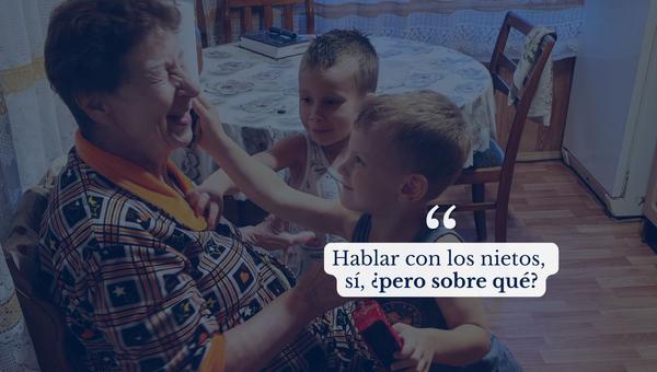 Hablar con los nietos, sí, ¿pero sobre qué?