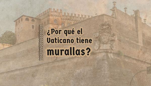 ¿Por qué el Vaticano tiene murallas?