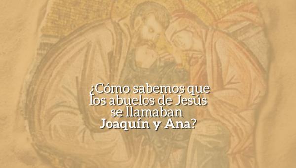¿Cómo sabemos que los abuelos de Jesús se llamaban Joaquín y Ana?