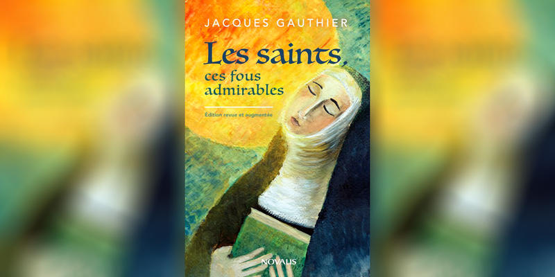 LES SAINTS, CES FOUS ADMIRABLES DE JACQUES GAUTHIER