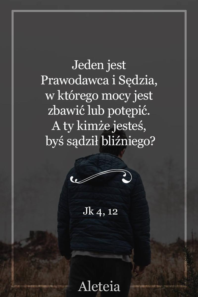 BBQ_JK4_12.jpg - Aleteia Polska Jeden jest Prawodawca i Sędzia, w którego mocy jest zbawić lub potępić. A ty kimże jesteś, byś sądził bliźniego? Jk 4,12