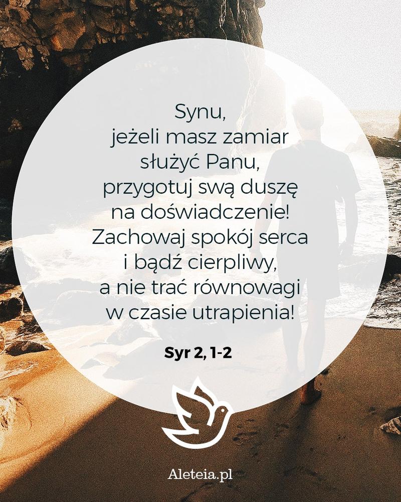 BBQ_SYR2_1-2.jpeg - Aleteia Polska Synu, jeżeli masz zamiar służyć Panu, przygotuj swą duszę na doświadczenie! 2 Zachowaj spokój serca i bądź cierpliwy, a nie trać równowagi w czasie utrapienia! Syr 2,1-2