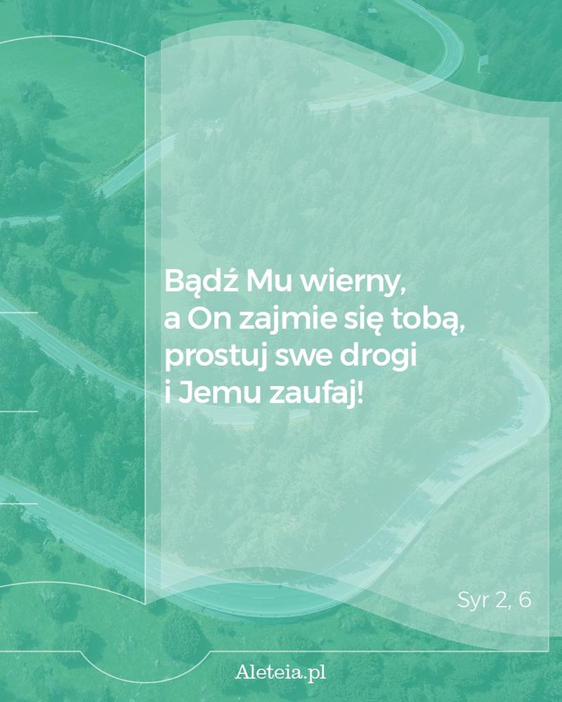 Bądź Mu wierny, a On zajmie się tobą, prostuj swe drogi i Jemu zaufaj! Syr 2,6