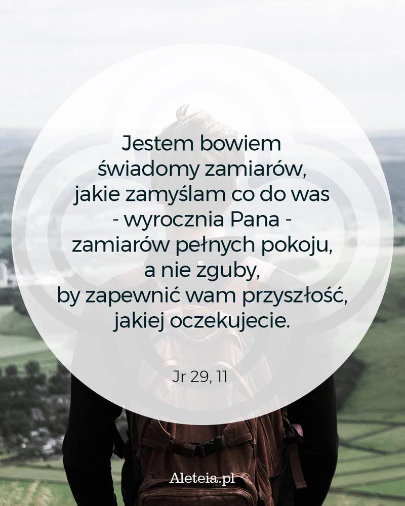 BBQ_JR29_11.jpeg - Aleteia Polska Jestem bowiem świadomy zamiarów, jakie zamyślam co do was - wyrocznia Pana - zamiarów pełnych pokoju, a nie zguby, by zapewnić wam przyszłość, jakiej oczekujecie. Jr 29,11